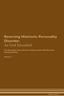 Reversing Histrionic Personality Disorder: As God Intended The Raw Vegan Detoxification & Regeneration Workbook for Healing Patients. Volume 1