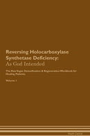 Reversing Holocarboxylase Synthetase Deficiency: As God Intended The Raw Vegan Detoxification & Regeneration Workbook for Healing Patients. Volume 1