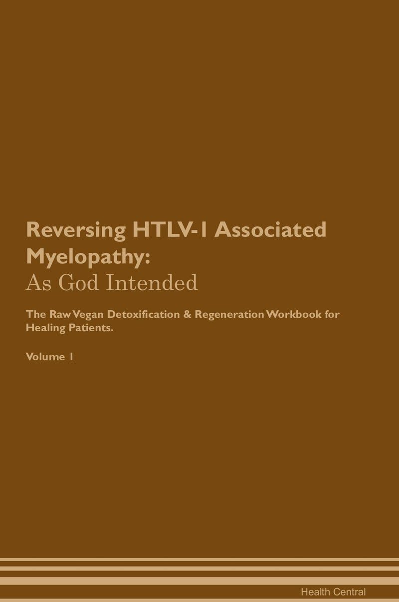 Reversing HTLV-1 Associated Myelopathy: As God Intended The Raw Vegan Detoxification & Regeneration Workbook for Healing Patients. Volume 1