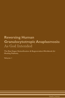 Reversing Human Granulocytotropic Anaplasmosis: As God Intended The Raw Vegan Detoxification & Regeneration Workbook for Healing Patients. Volume 1