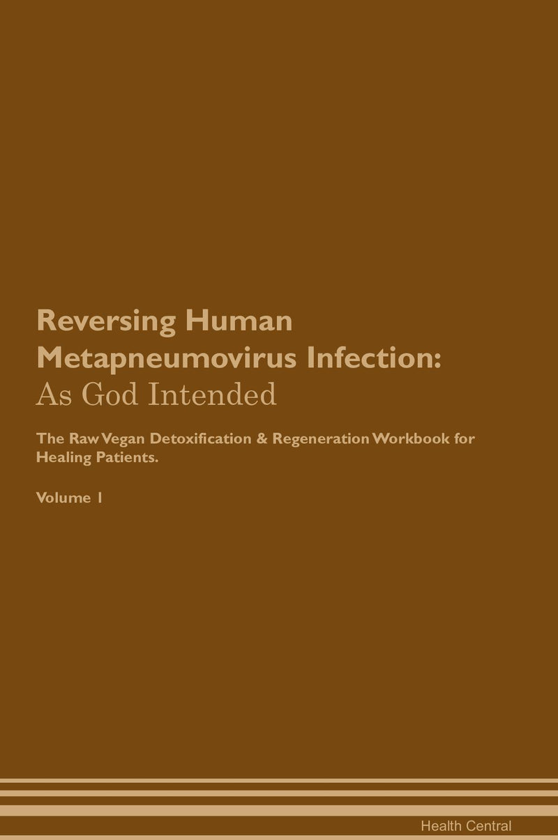 Reversing Human Metapneumovirus Infection: As God Intended The Raw Vegan Detoxification & Regeneration Workbook for Healing Patients. Volume 1