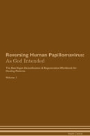 Reversing Human Papillomavirus: As God Intended The Raw Vegan Detoxification & Regeneration Workbook for Healing Patients. Volume 1