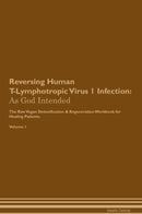 Reversing Human T-Lymphotropic Virus 1 Infection: As God Intended The Raw Vegan Detoxification & Regeneration Workbook for Healing Patients. Volume 1