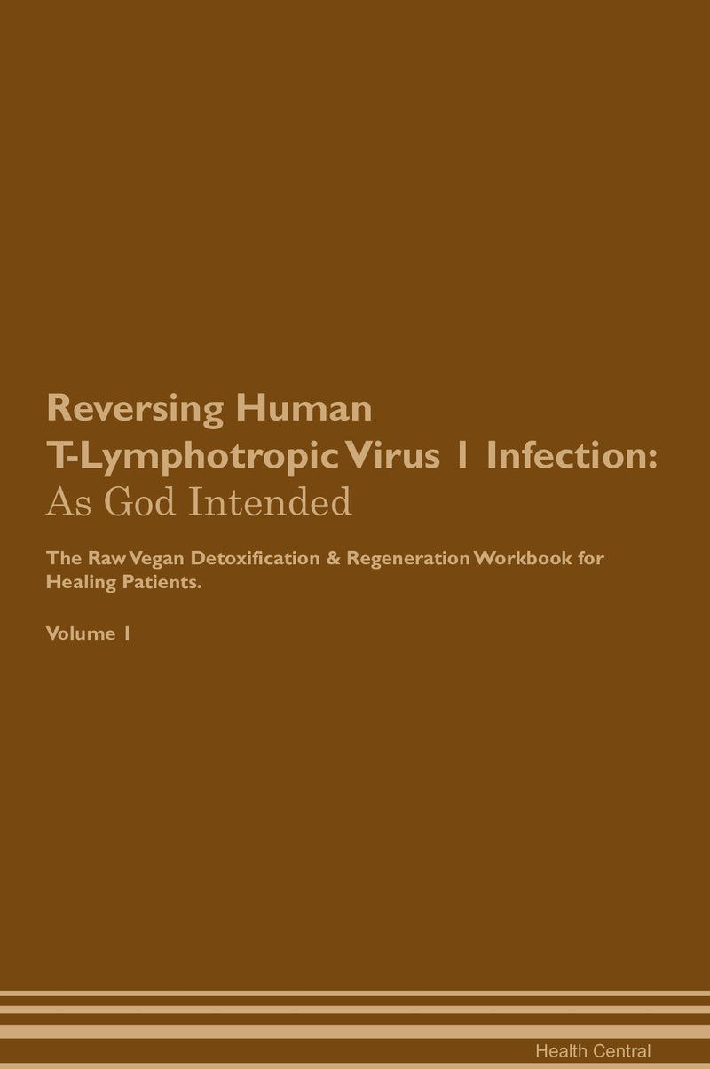 Reversing Human T-Lymphotropic Virus 1 Infection: As God Intended The Raw Vegan Detoxification & Regeneration Workbook for Healing Patients. Volume 1