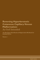 Reversing Hyperkeratotic Cutaneous Capillary-Venous Malformation: As God Intended The Raw Vegan Detoxification & Regeneration Workbook for Healing Patients. Volume 1