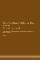 Reversing Hypomelanotic Blue Nevus: As God Intended The Raw Vegan Detoxification & Regeneration Workbook for Healing Patients. Volume 1