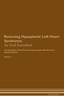 Reversing Hypoplastic Left Heart Syndrome: As God Intended The Raw Vegan Detoxification & Regeneration Workbook for Healing Patients. Volume 1