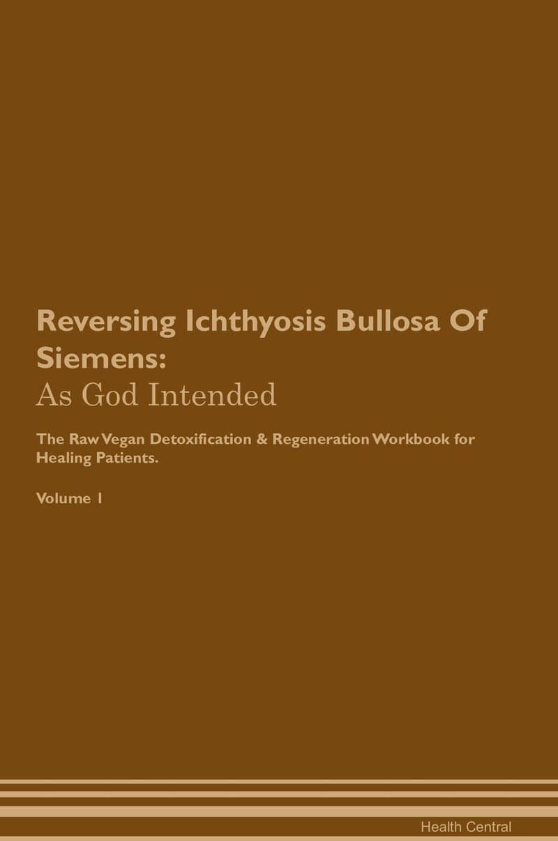 Reversing Ichthyosis Bullosa Of Siemens: As God Intended The Raw Vegan Detoxification & Regeneration Workbook for Healing Patients. Volume 1
