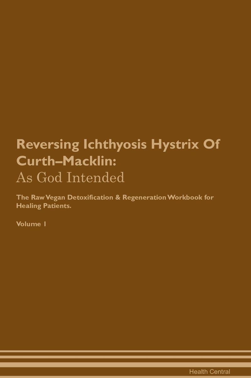 Reversing Ichthyosis Hystrix Of Curth–Macklin: As God Intended The Raw Vegan Detoxification & Regeneration Workbook for Healing Patients. Volume 1