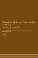 Reversing Ichthyosis Prematurity Syndrome: As God Intended The Raw Vegan Detoxification & Regeneration Workbook for Healing Patients. Volume 1
