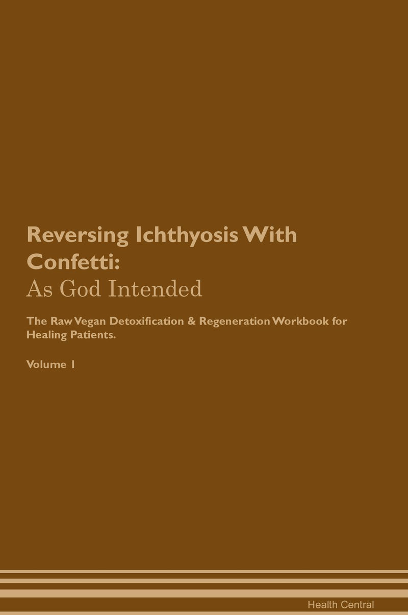 Reversing Ichthyosis With Confetti: As God Intended The Raw Vegan Detoxification & Regeneration Workbook for Healing Patients. Volume 1
