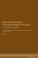 Reversing Idiopathic Thrombocytopenic Purpura: As God Intended The Raw Vegan Detoxification & Regeneration Workbook for Healing Patients. Volume 1