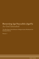 Reversing Iga Vasculitis (IgaV): As God Intended The Raw Vegan Detoxification & Regeneration Workbook for Healing Patients. Volume 1
