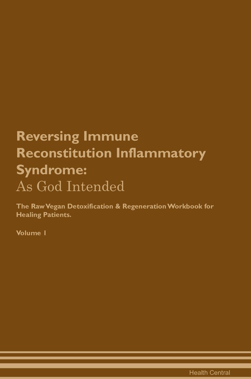Reversing Immune Reconstitution Inflammatory Syndrome: As God Intended The Raw Vegan Detoxification & Regeneration Workbook for Healing Patients. Volume 1