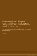 Reversing Index Fingers' Congenital Onychodysplasia: As God Intended The Raw Vegan Detoxification & Regeneration Workbook for Healing Patients. Volume 1