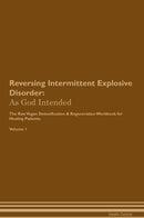 Reversing Intermittent Explosive Disorder: As God Intended The Raw Vegan Detoxification & Regeneration Workbook for Healing Patients. Volume 1