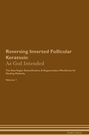 Reversing Inverted Follicular Keratosis: As God Intended The Raw Vegan Detoxification & Regeneration Workbook for Healing Patients. Volume 1