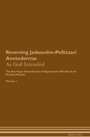 Reversing Jadassohn–Pellizzari Anetoderma: As God Intended The Raw Vegan Detoxification & Regeneration Workbook for Healing Patients. Volume 1
