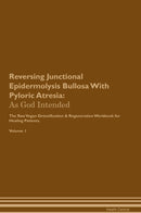 Reversing Junctional Epidermolysis Bullosa With Pyloric Atresia: As God Intended The Raw Vegan Detoxification & Regeneration Workbook for Healing Patients. Volume 1
