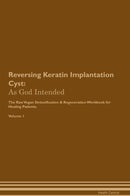 Reversing Keratin Implantation Cyst: As God Intended The Raw Vegan Detoxification & Regeneration Workbook for Healing Patients. Volume 1