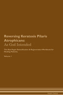 Reversing Keratosis Pilaris Atrophicans: As God Intended The Raw Vegan Detoxification & Regeneration Workbook for Healing Patients. Volume 1