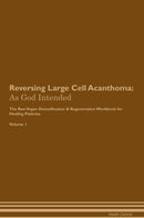 Reversing Large Cell Acanthoma: As God Intended The Raw Vegan Detoxification & Regeneration Workbook for Healing Patients. Volume 1