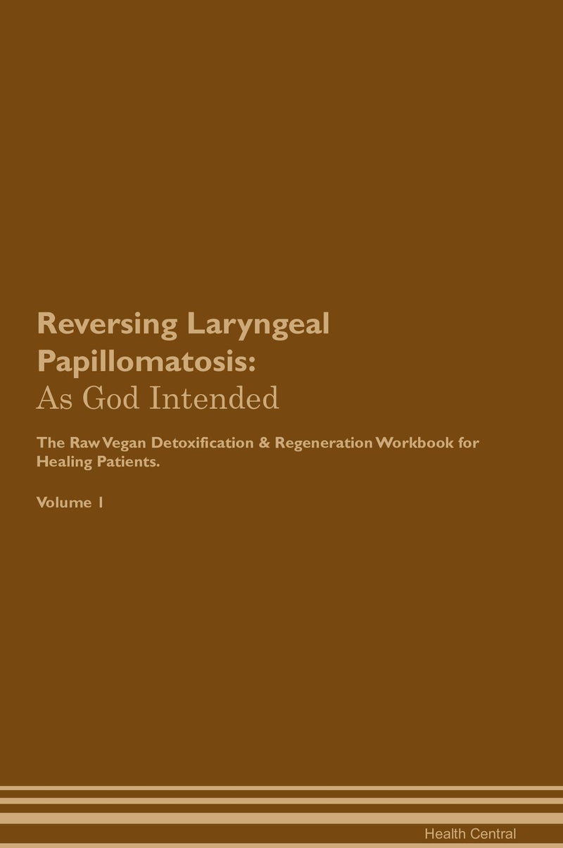 Reversing Laryngeal Papillomatosis: As God Intended The Raw Vegan Detoxification & Regeneration Workbook for Healing Patients. Volume 1