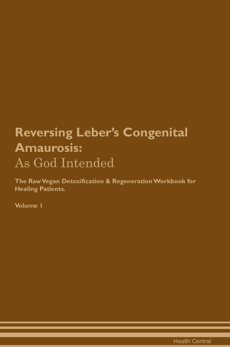 Reversing Leber's Congenital Amaurosis: As God Intended The Raw Vegan Detoxification & Regeneration Workbook for Healing Patients. Volume 1