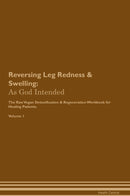 Reversing Leg Redness & Swelling: As God Intended The Raw Vegan Detoxification & Regeneration Workbook for Healing Patients. Volume 1