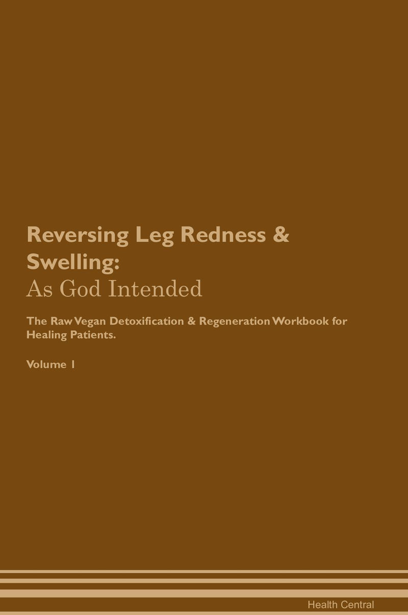 Reversing Leg Redness & Swelling: As God Intended The Raw Vegan Detoxification & Regeneration Workbook for Healing Patients. Volume 1