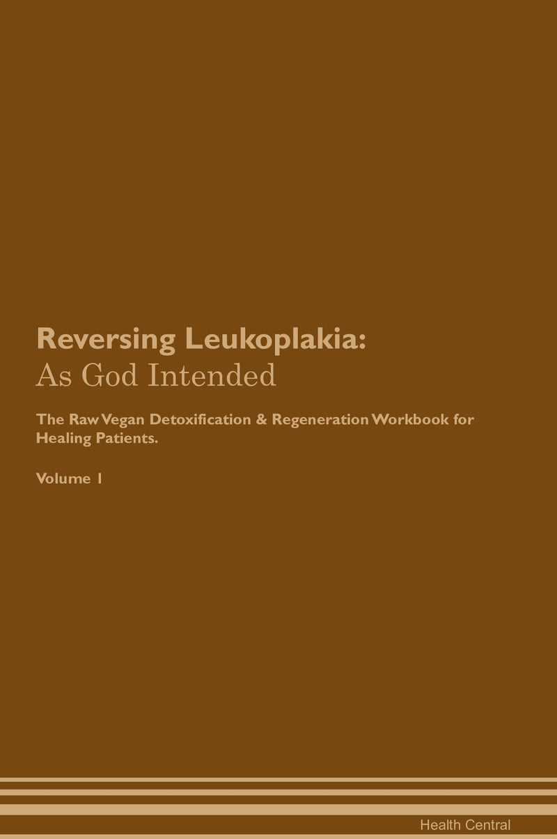 Reversing Leukoplakia: As God Intended The Raw Vegan Detoxification & Regeneration Workbook for Healing Patients. Volume 1