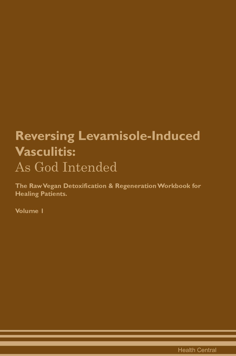 Reversing Levamisole-Induced Vasculitis: As God Intended The Raw Vegan Detoxification & Regeneration Workbook for Healing Patients. Volume 1