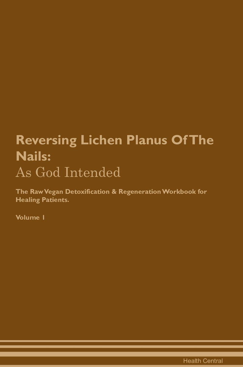 Reversing Lichen Planus Of The Nails: As God Intended The Raw Vegan Detoxification & Regeneration Workbook for Healing Patients. Volume 1