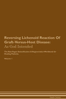 Reversing Lichenoid Reaction Of Graft-Versus-Host Disease: As God Intended The Raw Vegan Detoxification & Regeneration Workbook for Healing Patients. Volume 1