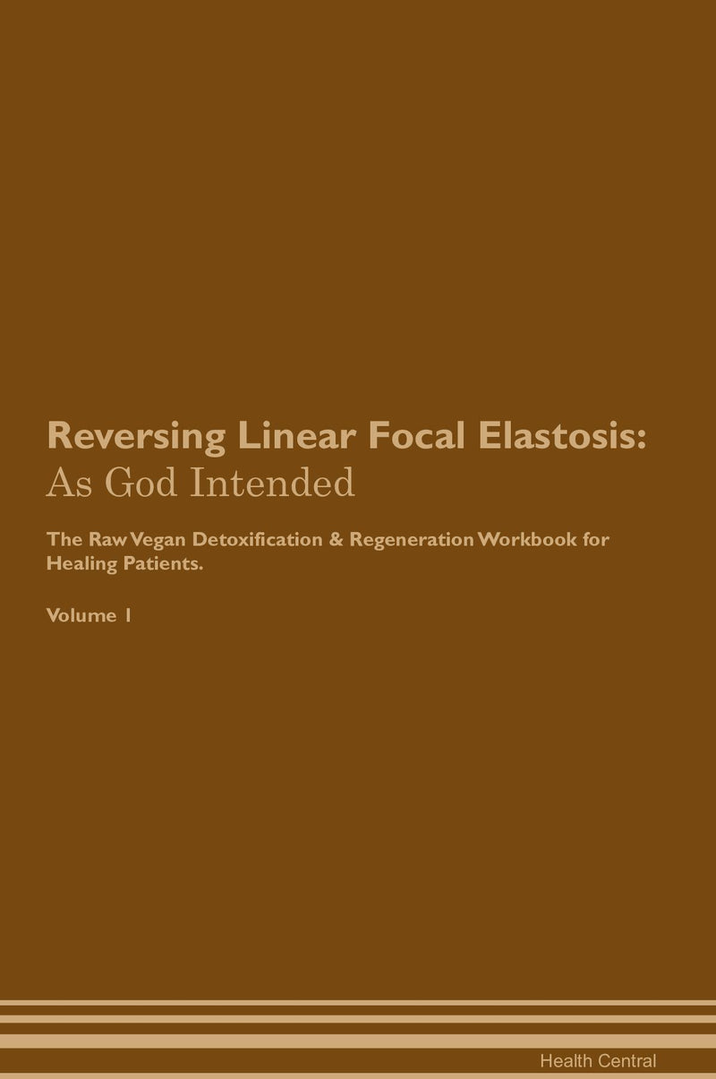 Reversing Linear Focal Elastosis: As God Intended The Raw Vegan Detoxification & Regeneration Workbook for Healing Patients. Volume 1