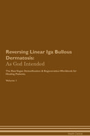 Reversing Linear Iga Bullous Dermatosis: As God Intended The Raw Vegan Detoxification & Regeneration Workbook for Healing Patients. Volume 1