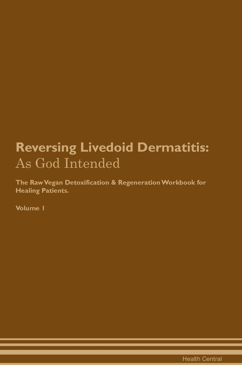 Reversing Livedoid Dermatitis: As God Intended The Raw Vegan Detoxification & Regeneration Workbook for Healing Patients. Volume 1