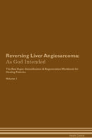 Reversing Liver Angiosarcoma: As God Intended The Raw Vegan Detoxification & Regeneration Workbook for Healing Patients. Volume 1