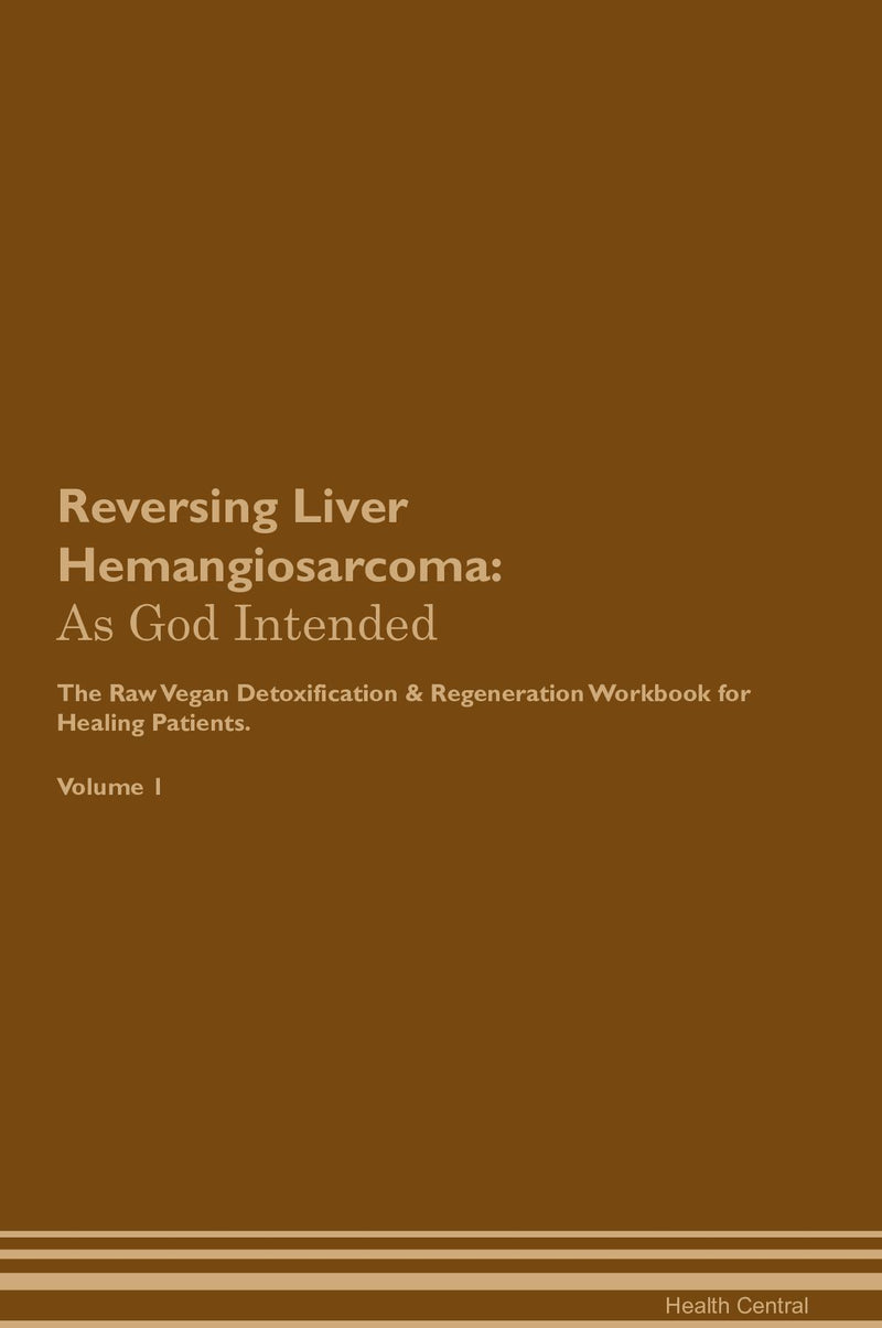 Reversing Liver Hemangiosarcoma: As God Intended The Raw Vegan Detoxification & Regeneration Workbook for Healing Patients. Volume 1