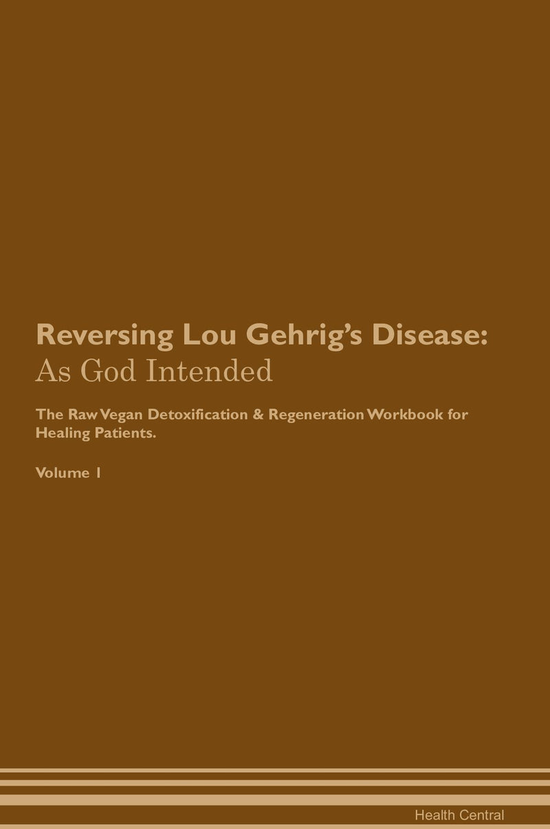 Reversing Lou Gehrig's Disease: As God Intended The Raw Vegan Detoxification & Regeneration Workbook for Healing Patients. Volume 1