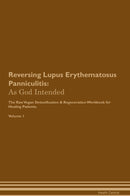 Reversing Lupus Erythematosus Panniculitis: As God Intended The Raw Vegan Detoxification & Regeneration Workbook for Healing Patients. Volume 1
