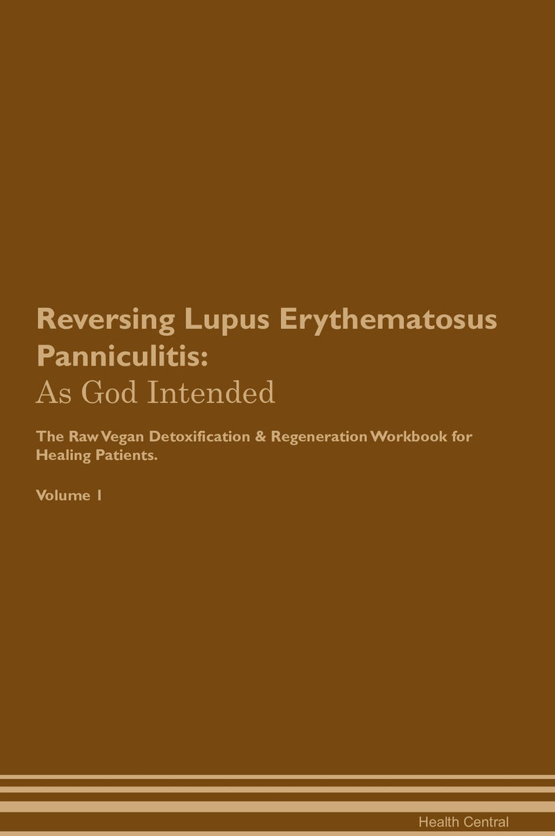 Reversing Lupus Erythematosus Panniculitis: As God Intended The Raw Vegan Detoxification & Regeneration Workbook for Healing Patients. Volume 1