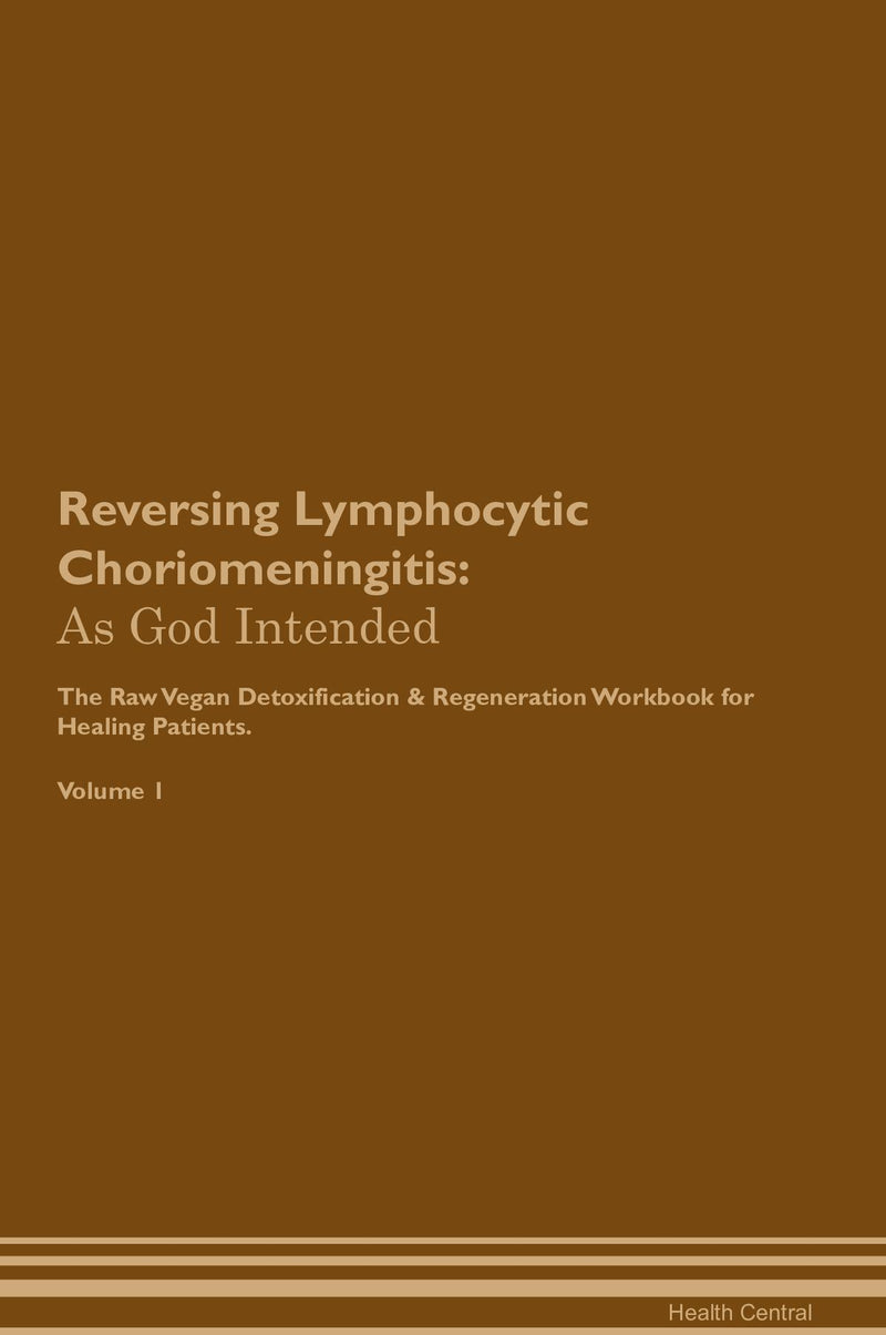 Reversing Lymphocytic Choriomeningitis: As God Intended The Raw Vegan Detoxification & Regeneration Workbook for Healing Patients. Volume 1