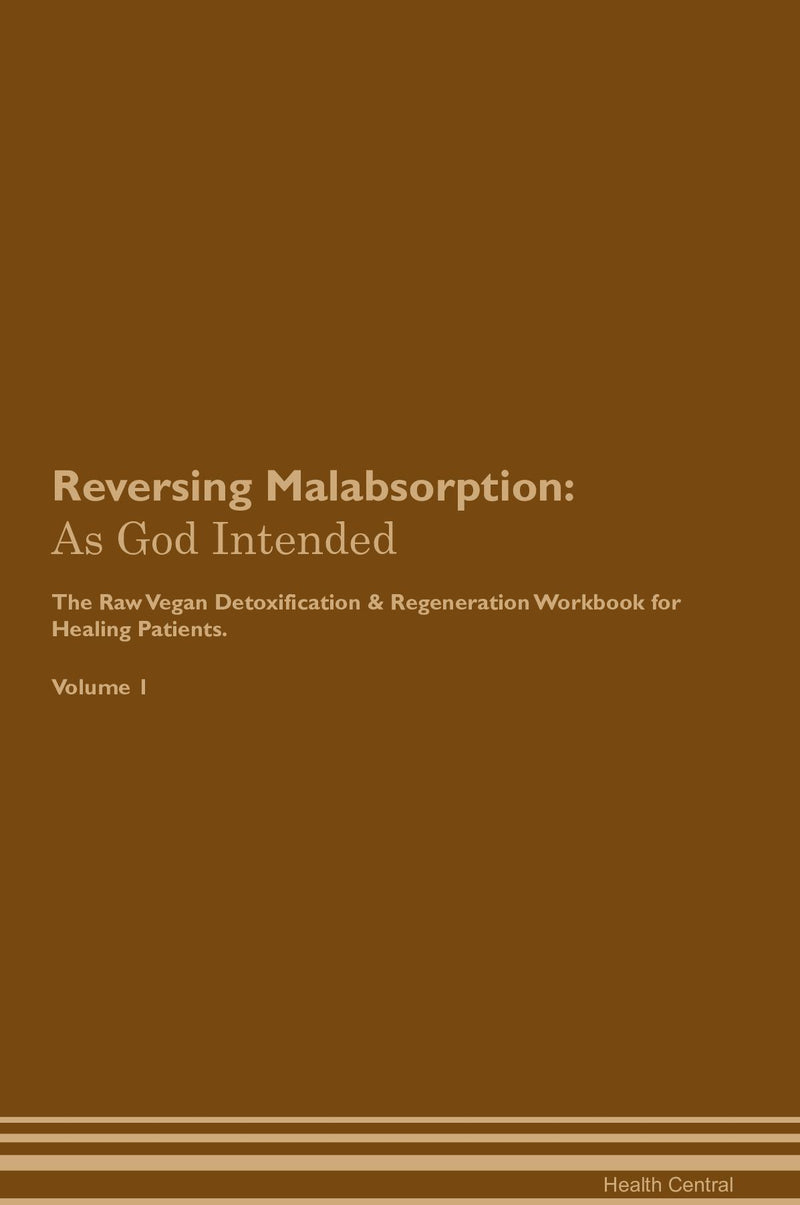 Reversing Malabsorption: As God Intended The Raw Vegan Detoxification & Regeneration Workbook for Healing Patients. Volume 1