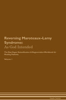 Reversing Maroteaux–Lamy Syndrome: As God Intended The Raw Vegan Detoxification & Regeneration Workbook for Healing Patients. Volume 1