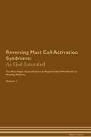 Reversing Mast Cell Activation Syndrome: As God Intended The Raw Vegan Detoxification & Regeneration Workbook for Healing Patients. Volume 1