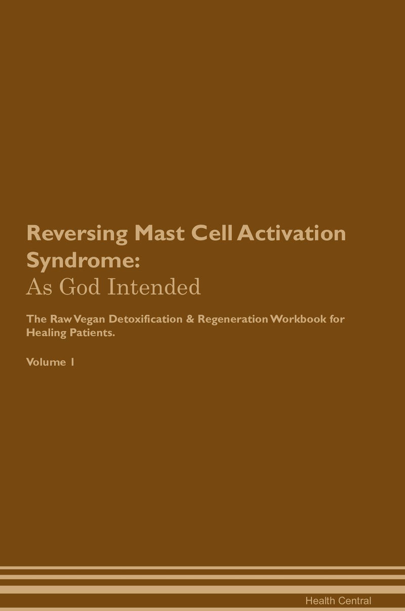 Reversing Mast Cell Activation Syndrome: As God Intended The Raw Vegan Detoxification & Regeneration Workbook for Healing Patients. Volume 1