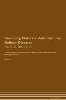 Reversing Maternal Autoimmune Bullous Disease: As God Intended The Raw Vegan Detoxification & Regeneration Workbook for Healing Patients. Volume 1