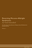 Reversing Mccune–Albright Syndrome: As God Intended The Raw Vegan Detoxification & Regeneration Workbook for Healing Patients. Volume 1