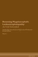 Reversing Megalencephalic Leukoencephalopathy: As God Intended The Raw Vegan Detoxification & Regeneration Workbook for Healing Patients. Volume 1